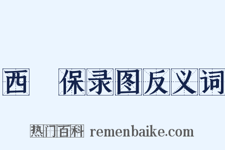 西保录图反义词是什么意思的图片